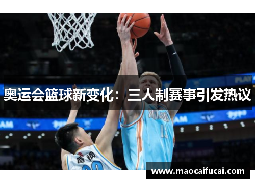 奥运会篮球新变化:三人制赛事引发热议 奥运会篮球新变化:三人制赛事引发热议