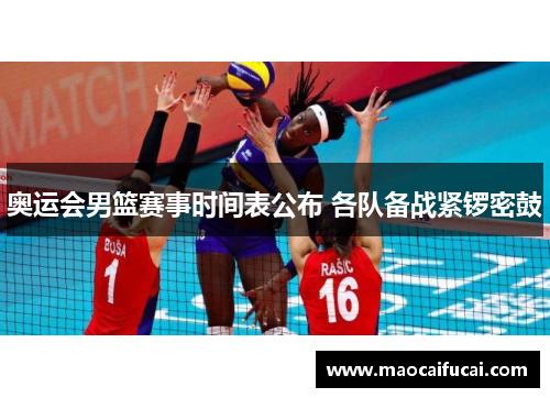 奥运会男篮赛事时间表公布 各队备战紧锣密鼓 奥运会男篮赛事时间表公布 各队备战紧锣密鼓