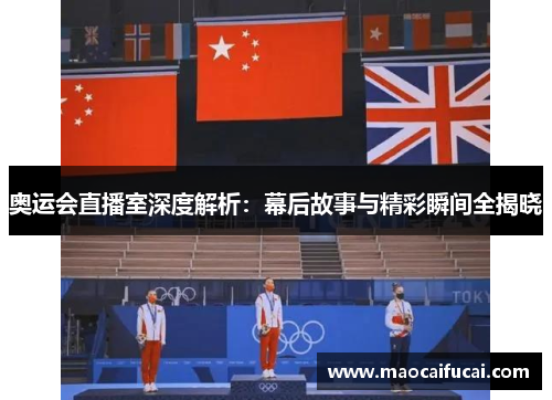 奥运会直播室深度解析:幕后故事与精彩瞬间全揭晓 奥运会直播室深度解析:幕后故事与精彩瞬间全揭晓