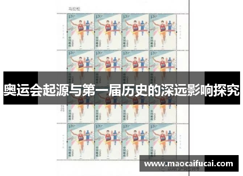 奥运会起源与第一届历史的深远影响探究 奥运会起源与第一届历史的深远影响探究