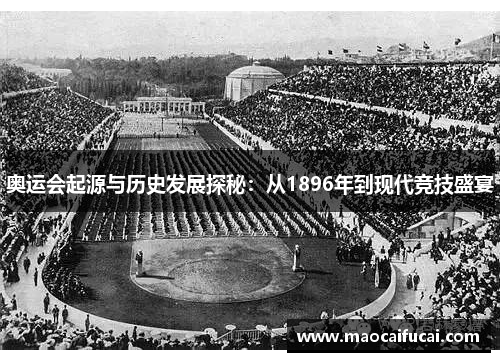 奥运会起源与历史发展探秘:从1896年到现代竞技盛宴 奥运会起源与历史发展探秘:从1896年到现代竞技盛宴