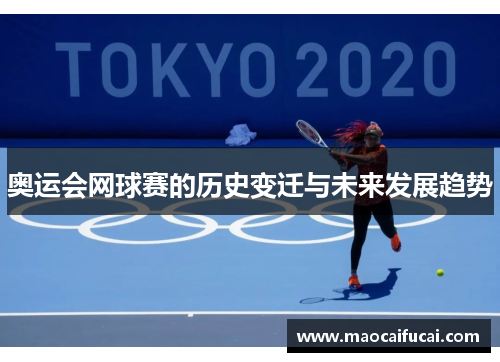 奥运会网球赛的历史变迁与未来发展趋势 奥运会网球赛的历史变迁与未来发展趋势