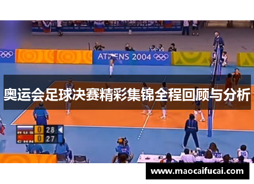 奥运会足球决赛精彩集锦全程回顾与分析 奥运会足球决赛精彩集锦全程回顾与分析