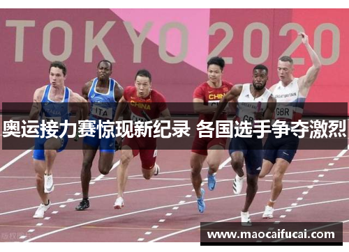 奥运接力赛惊现新纪录 各国选手争夺激烈 奥运接力赛惊现新纪录 各国选手争夺激烈