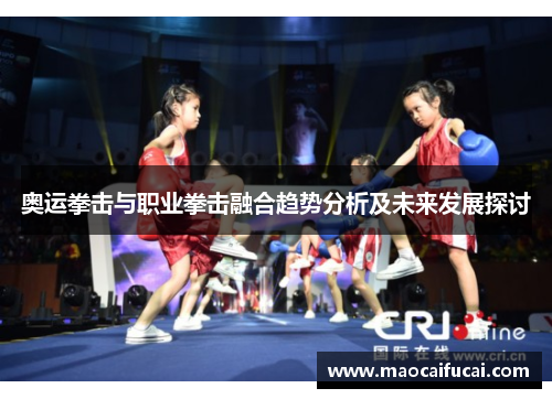 奥运拳击与职业拳击融合趋势分析及未来发展探讨 奥运拳击与职业拳击融合趋势分析及未来发展探讨