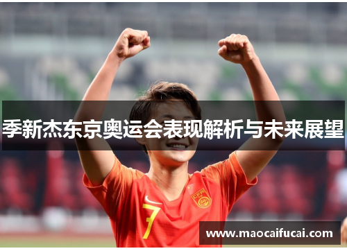 季新杰东京奥运会表现解析与未来展望 季新杰东京奥运会表现解析与未来展望